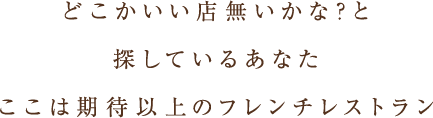 どこかいい店無いかな？と探しているあなたここは期待以上のフレンチレストラン